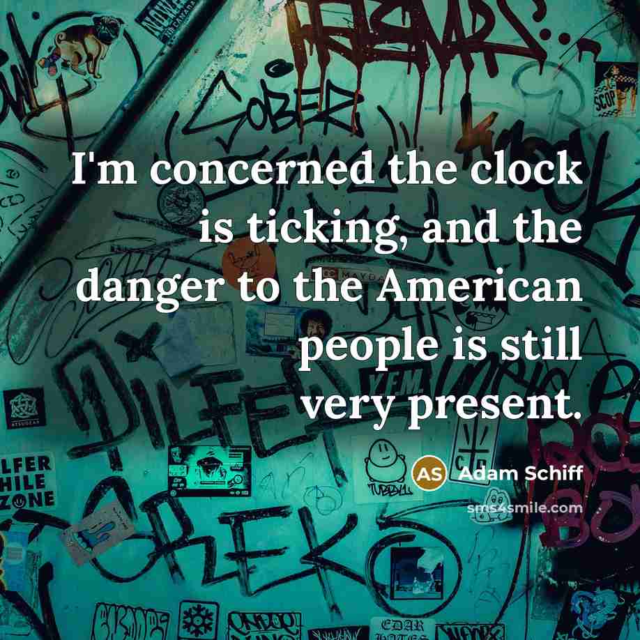 “I'm concerned the clock is ticking, and the danger to…” quote by Adam Schiff