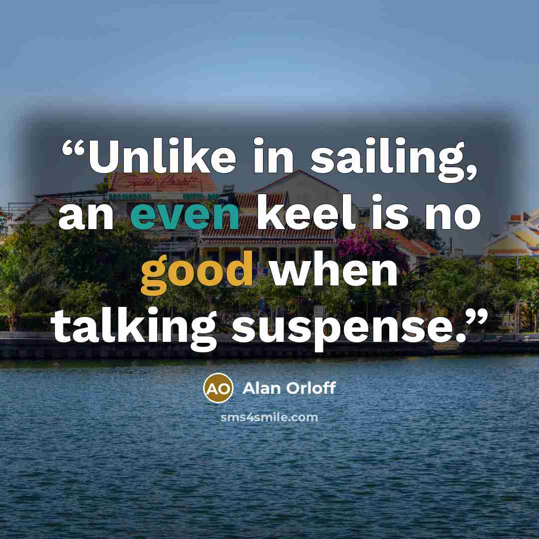 “Unlike in sailing, an even keel is no good when talking suspense.” quote by Alan Orloff