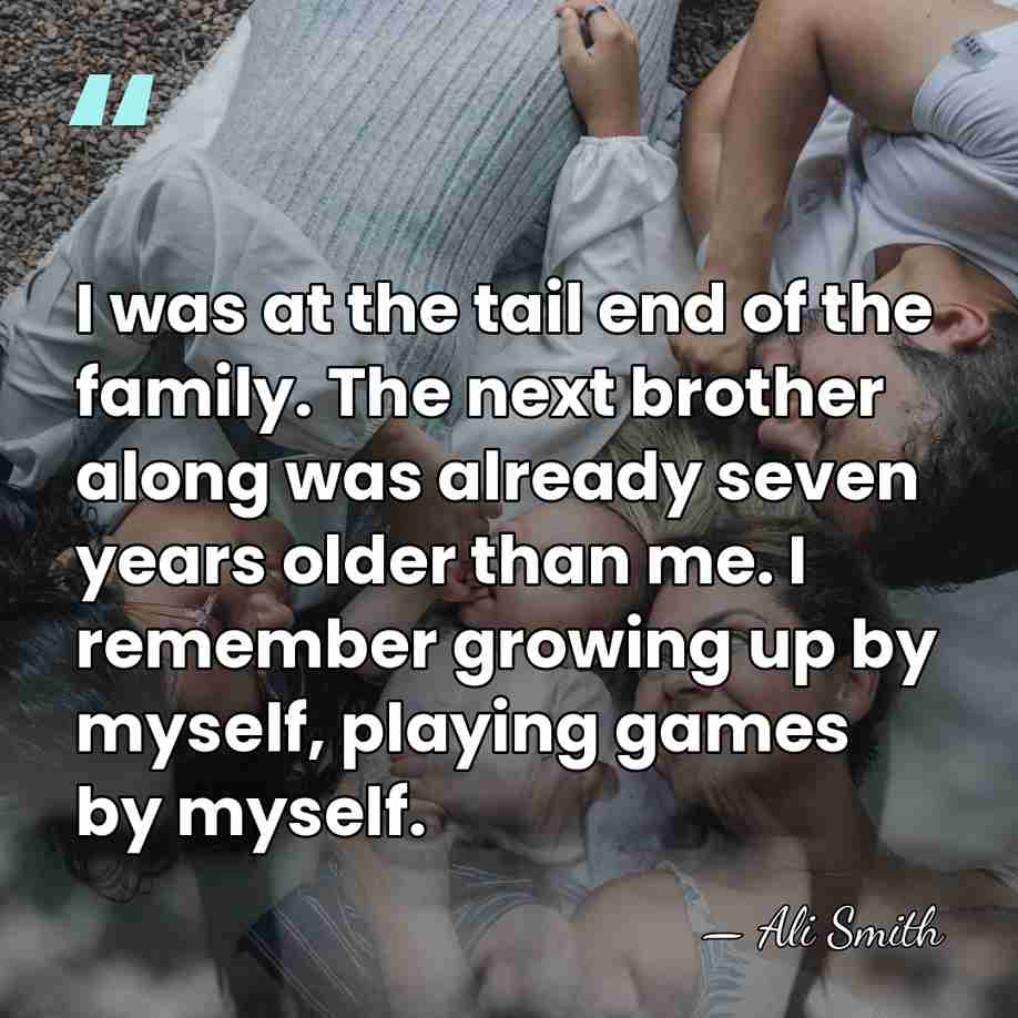 I was at the tail end of the family. The next brother&hellip; - Ali Smith