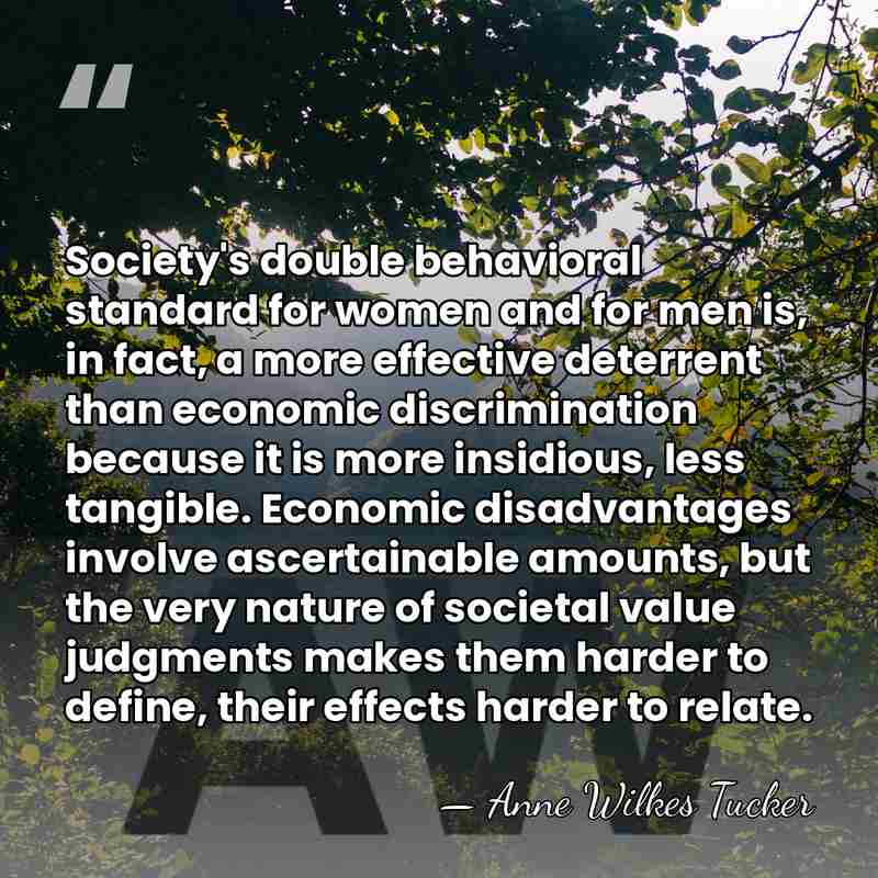 Society's double behavioral standard for women and for men is, in fact,&hellip; - Anne Wilkes Tucker