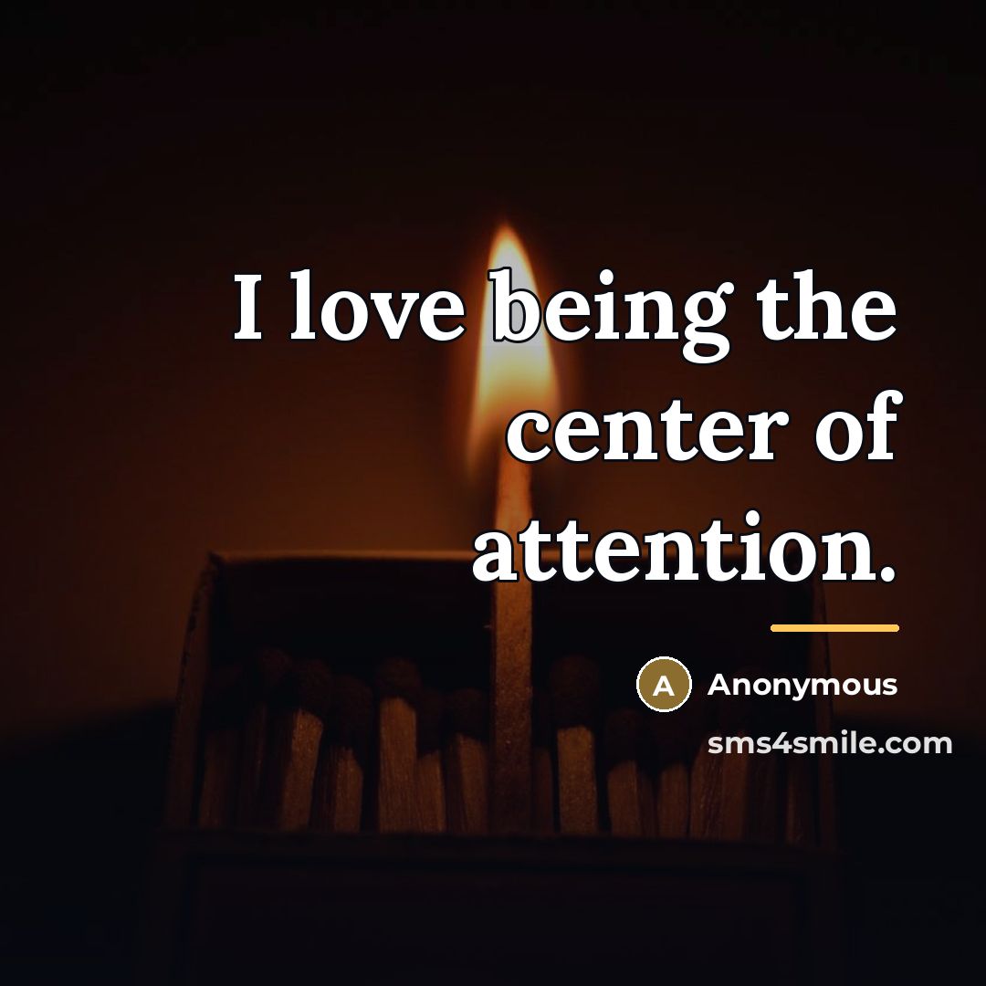 “I love being the center of attention.…” quote by Anonymous