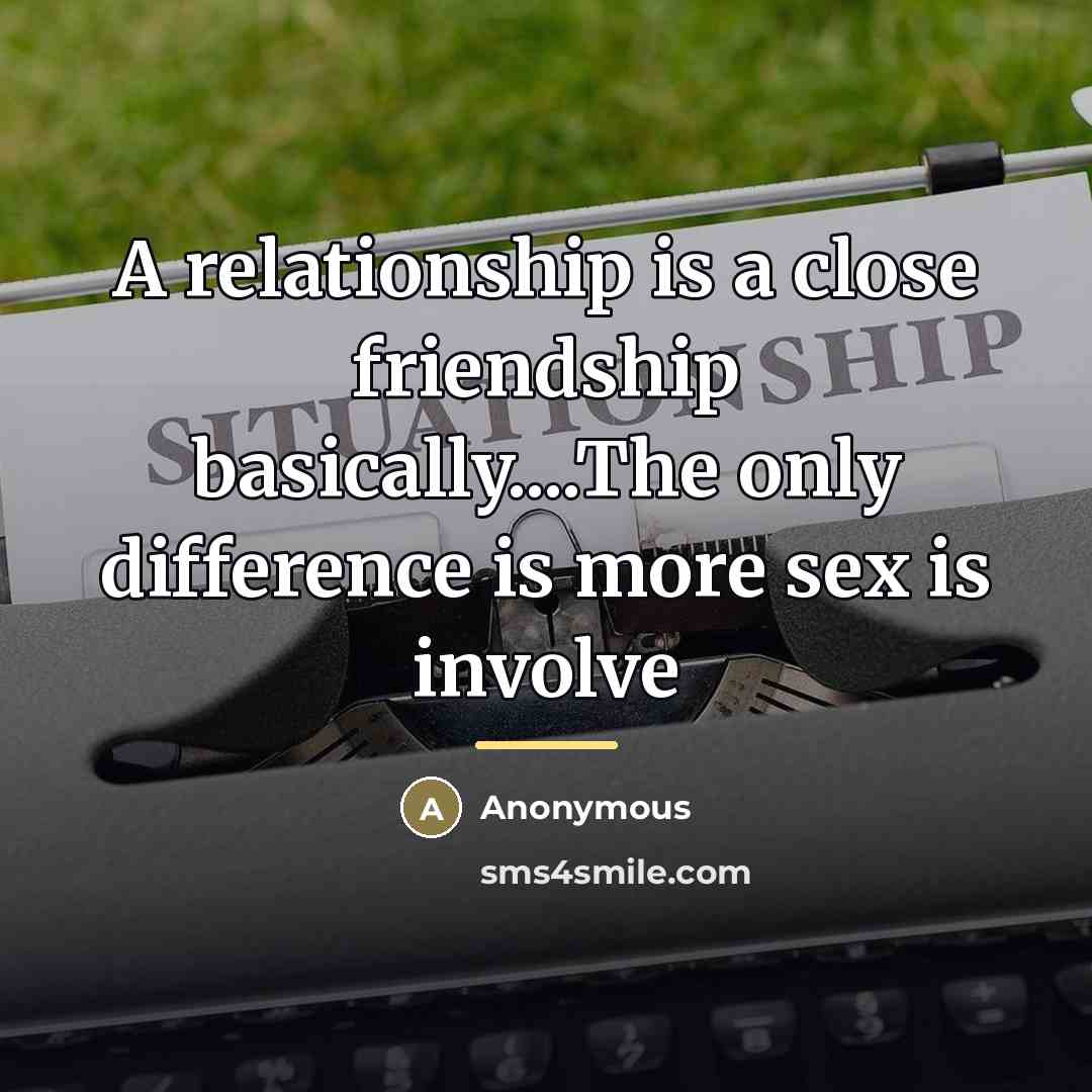 “A relationship is a close friendship basically....The only difference is…” quote by Anonymous