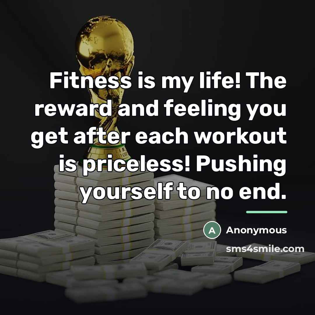 “Fitness is my life! The reward and feeling you get…” quote by Anonymous