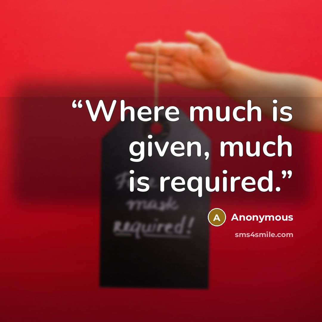 “Where much is given, much is required.” quote by Anonymous