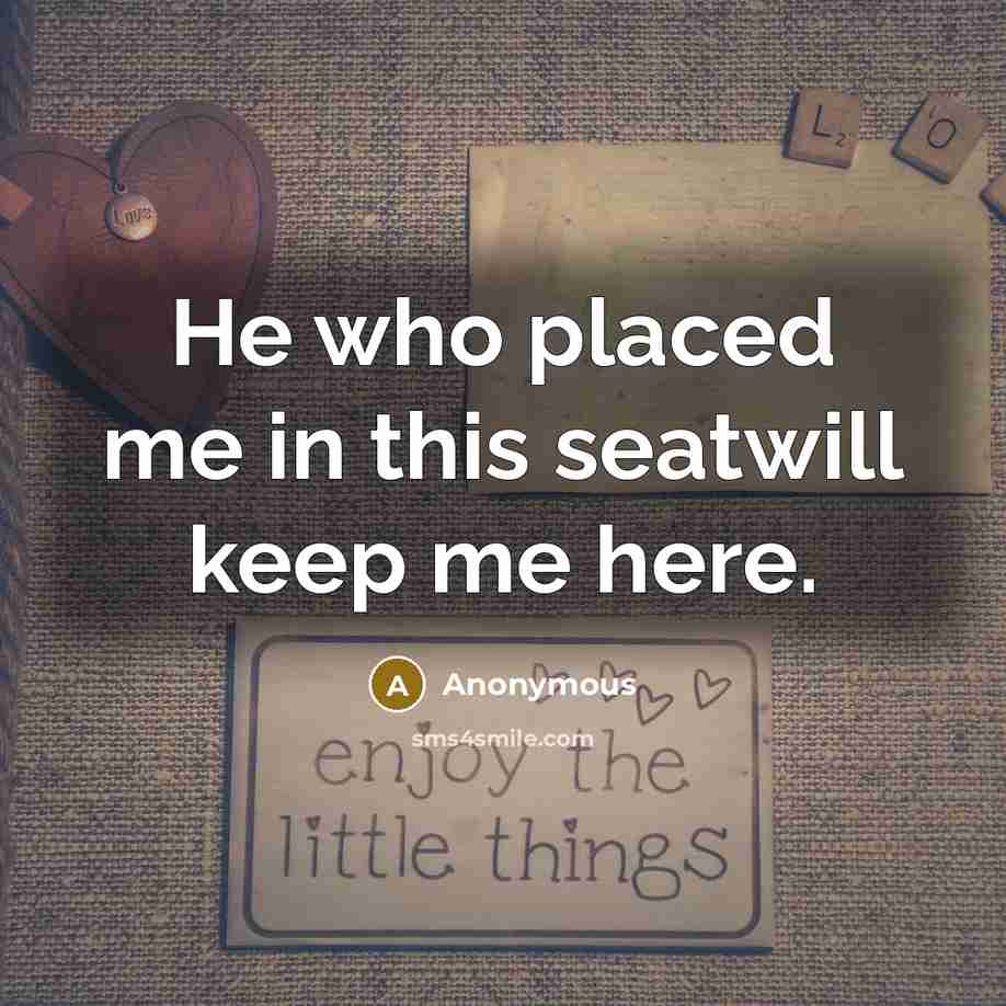 “He who placed me in this seatwill keep me here.” quote by Anonymous
