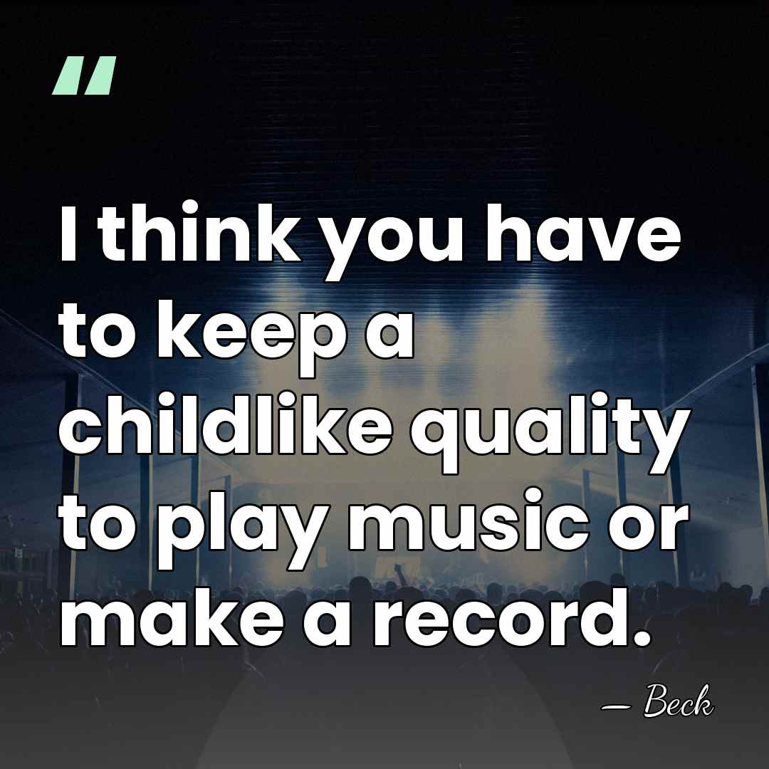 I think you have to keep a childlike quality to play music&hellip; - Beck
