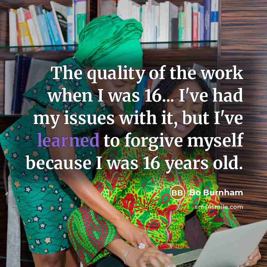 “The quality of the work when I was 16... I've…” quote by Bo Burnham