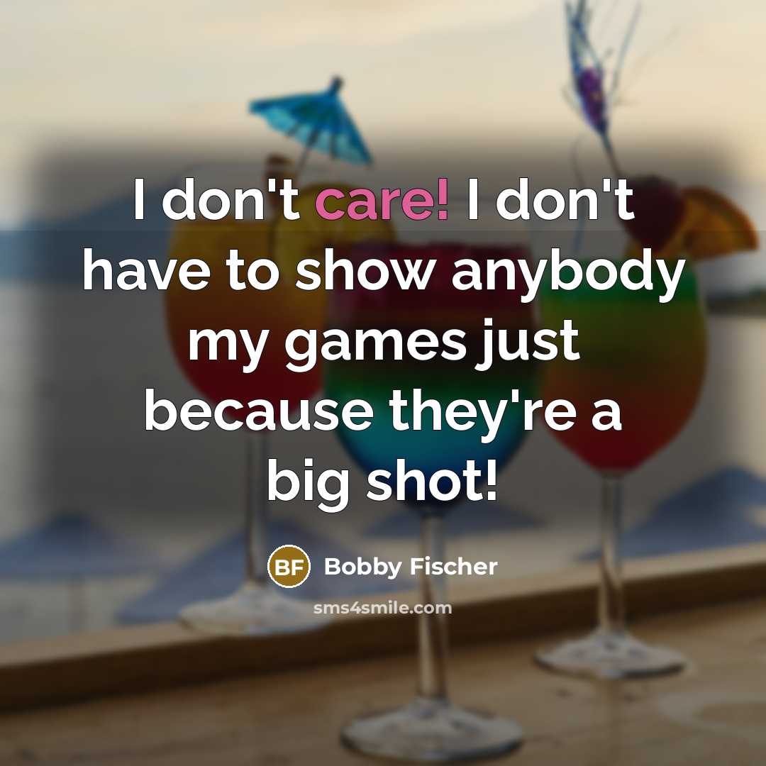 “I don't care! I don't have to show anybody my…” quote by Bobby Fischer