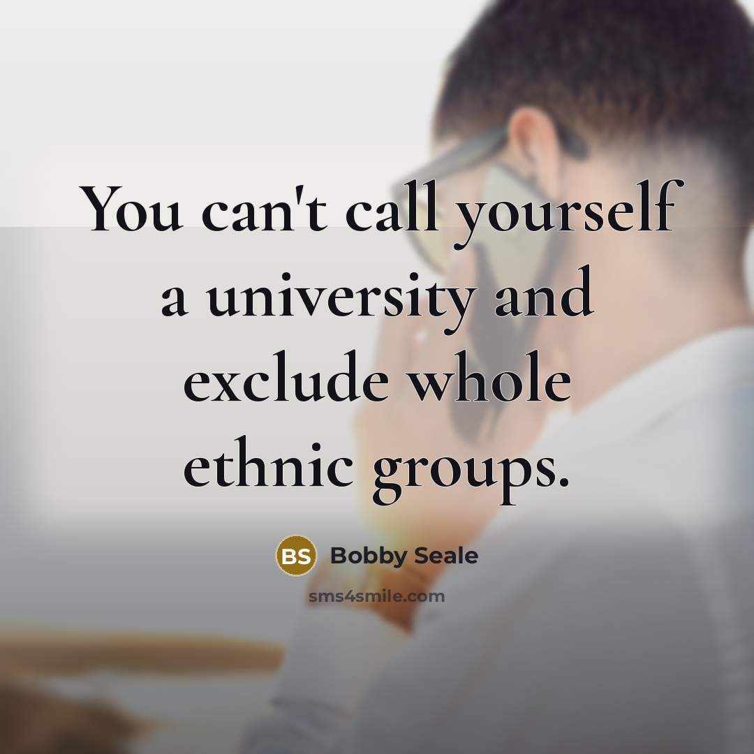 “You can't call yourself a university and exclude whole ethnic…” quote by Bobby Seale
