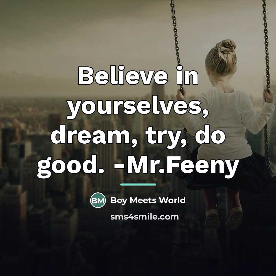 “Believe in yourselves, dream, try, do good. -Mr.Feeny…” quote by Boy Meets World