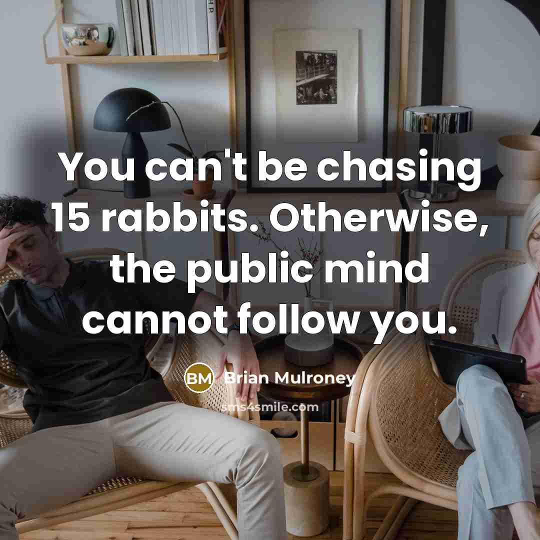 “You can't be chasing 15 rabbits. Otherwise, the public mind…” quote by Brian Mulroney