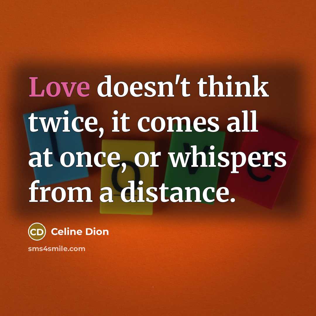 “Love doesn't think twice, it comes all at once, or…” quote by Celine Dion