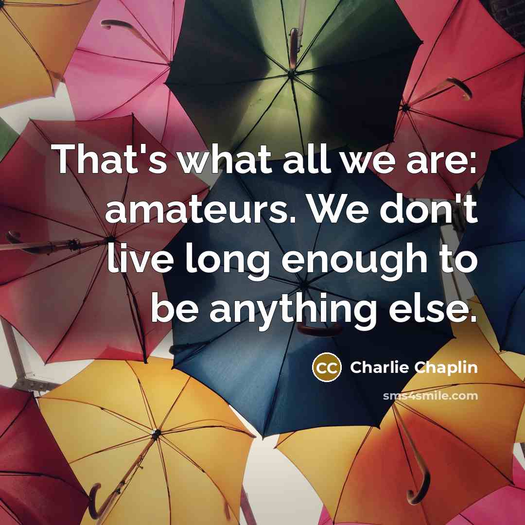 “That's what all we are: amateurs. We don't live long enough to be anything else.” quote by Charlie Chaplin