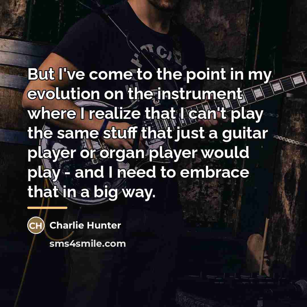“But I've come to the point in my evolution on…” quote by Charlie Hunter