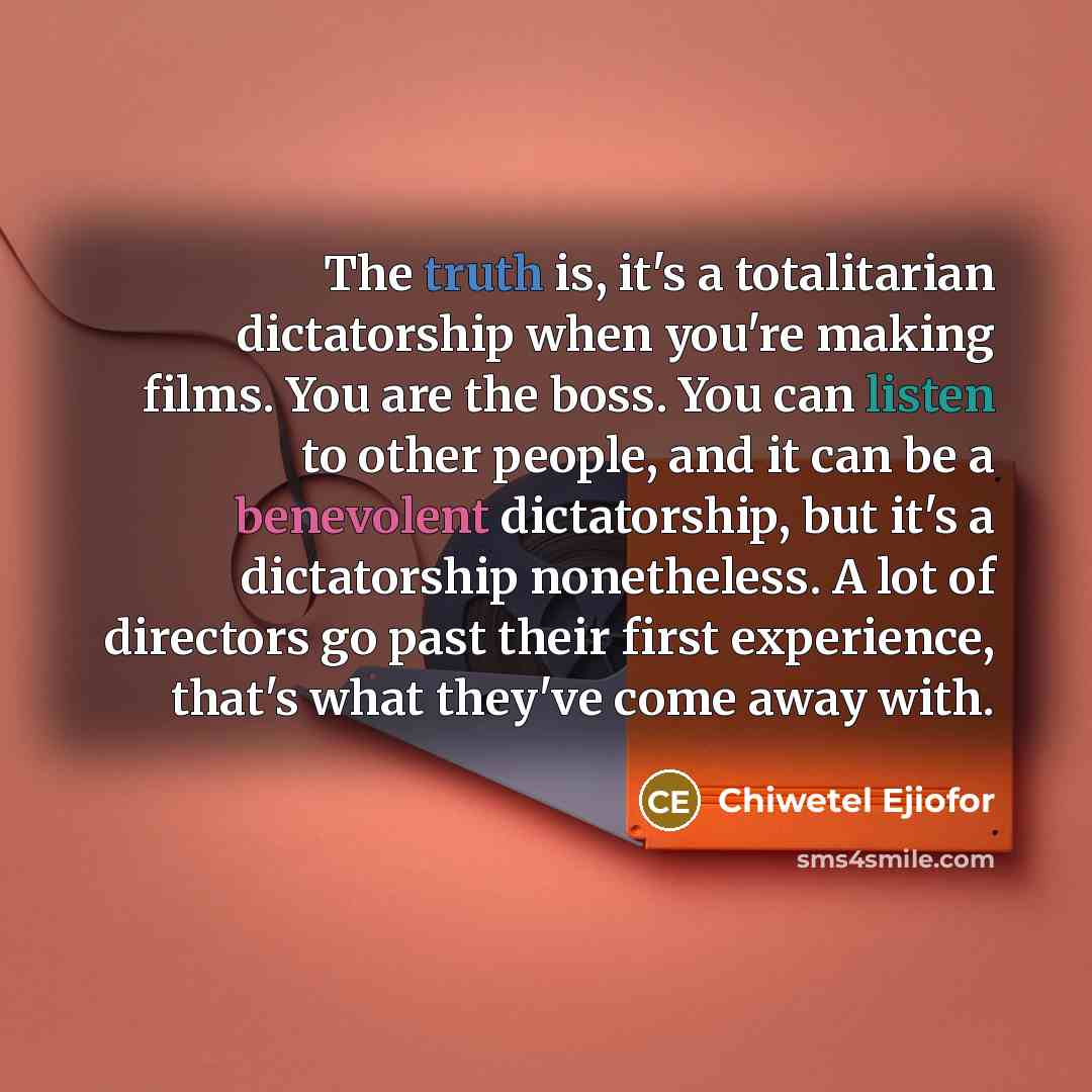 “The truth is, it's a totalitarian dictatorship when you're making…” quote by Chiwetel Ejiofor
