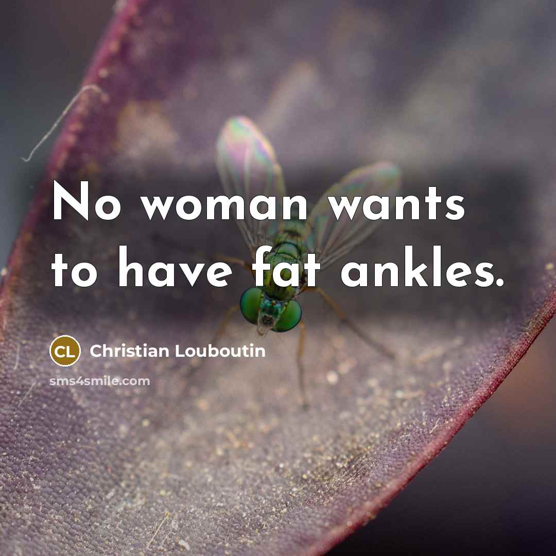 “No woman wants to have fat ankles.…” quote by Christian Louboutin