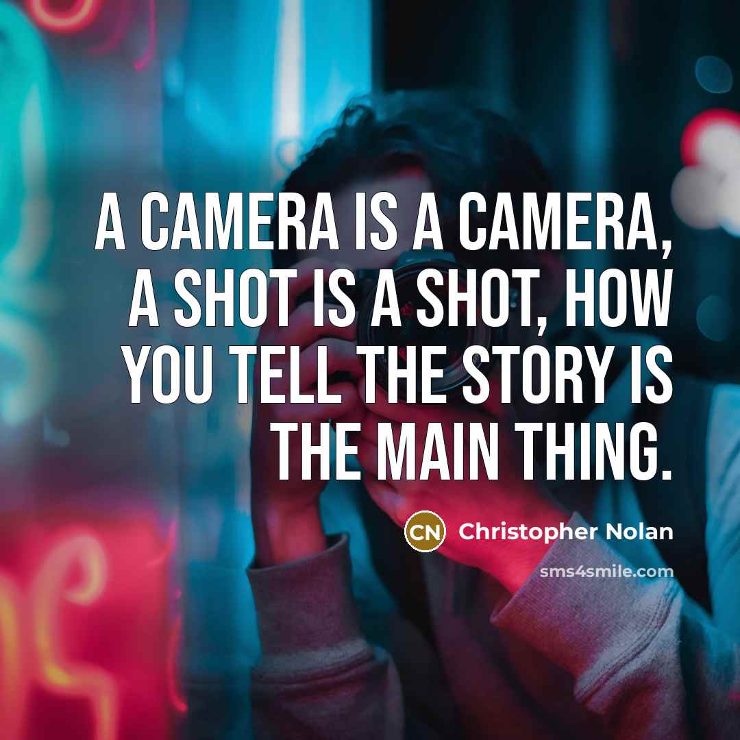 “A camera is a camera, a shot is a shot, how you tell the story is the main thing.” quote by Christopher Nolan