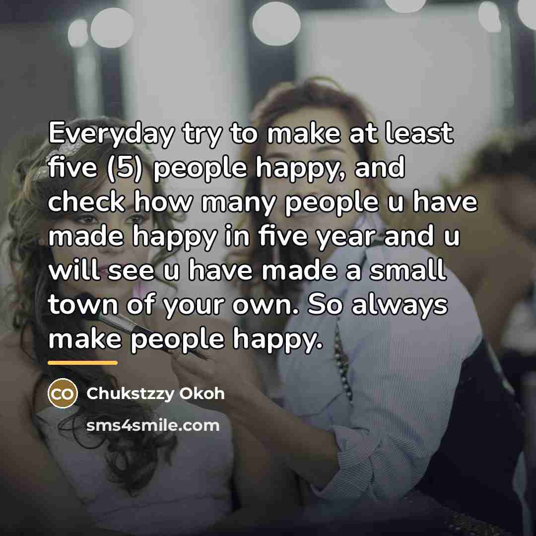“Everyday try to make at least five (5) people happy,…” quote by Chukstzzy Okoh