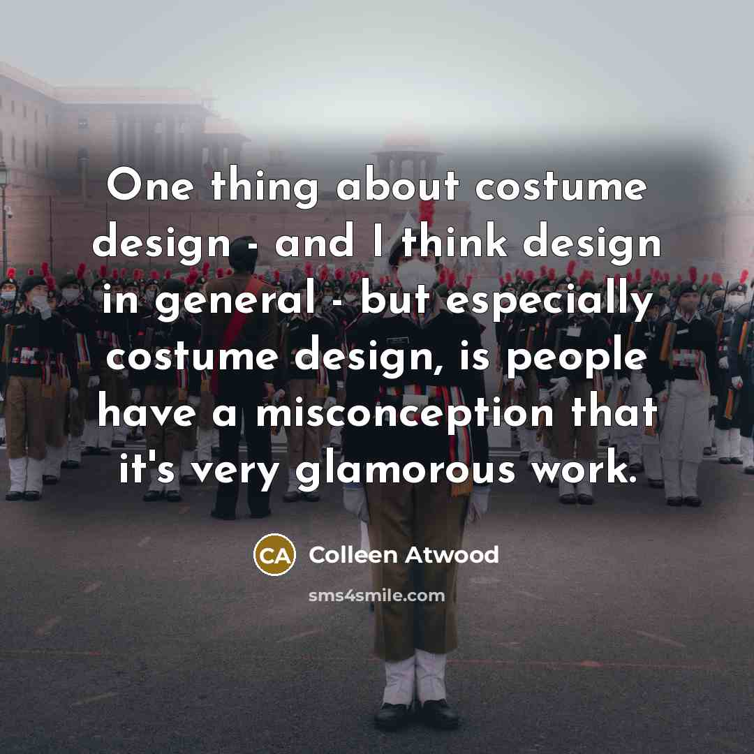 “One thing about costume design - and I think design…” quote by Colleen Atwood
