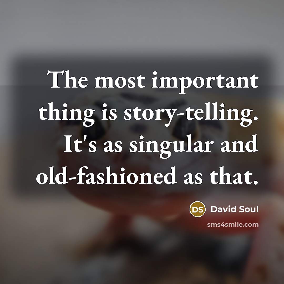 “The most important thing is story-telling. It's as singular and…” quote by David Soul