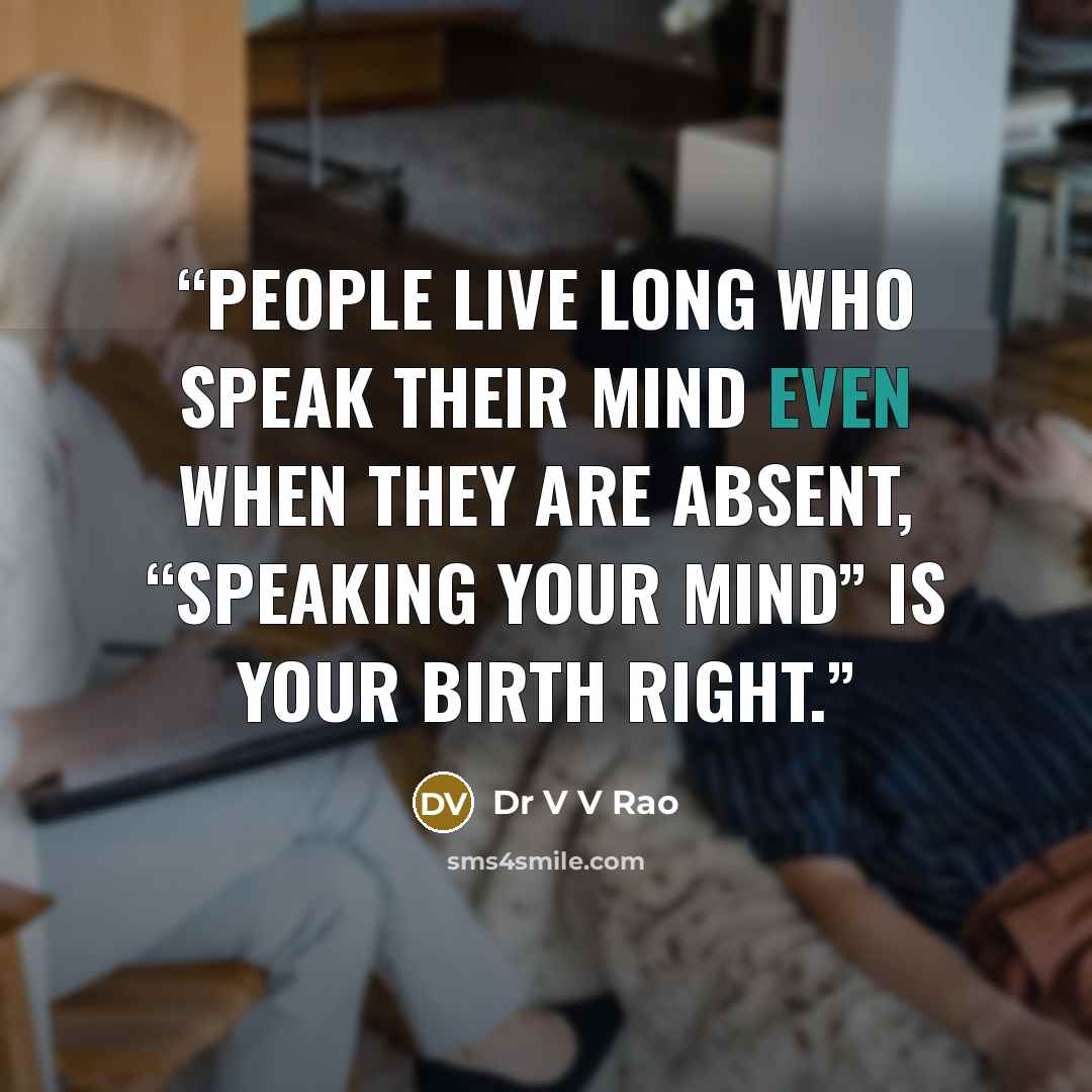“People live long who speak their mind even when they are absent, “Speaking your mind” is your birth right.” quote by Dr V V Rao