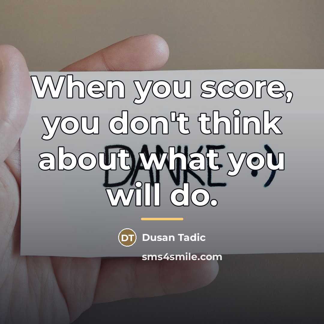 “When you score, you don't think about what you will…” quote by Dusan Tadic