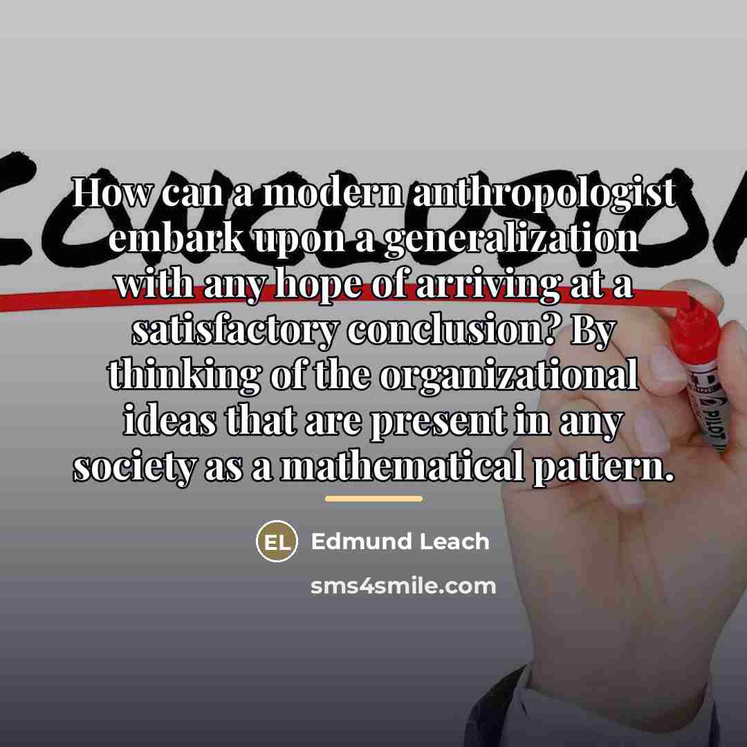 “How can a modern anthropologist embark upon a generalization with…” quote by Edmund Leach