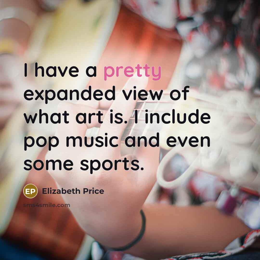 “I have a pretty expanded view of what art is.…” quote by Elizabeth Price