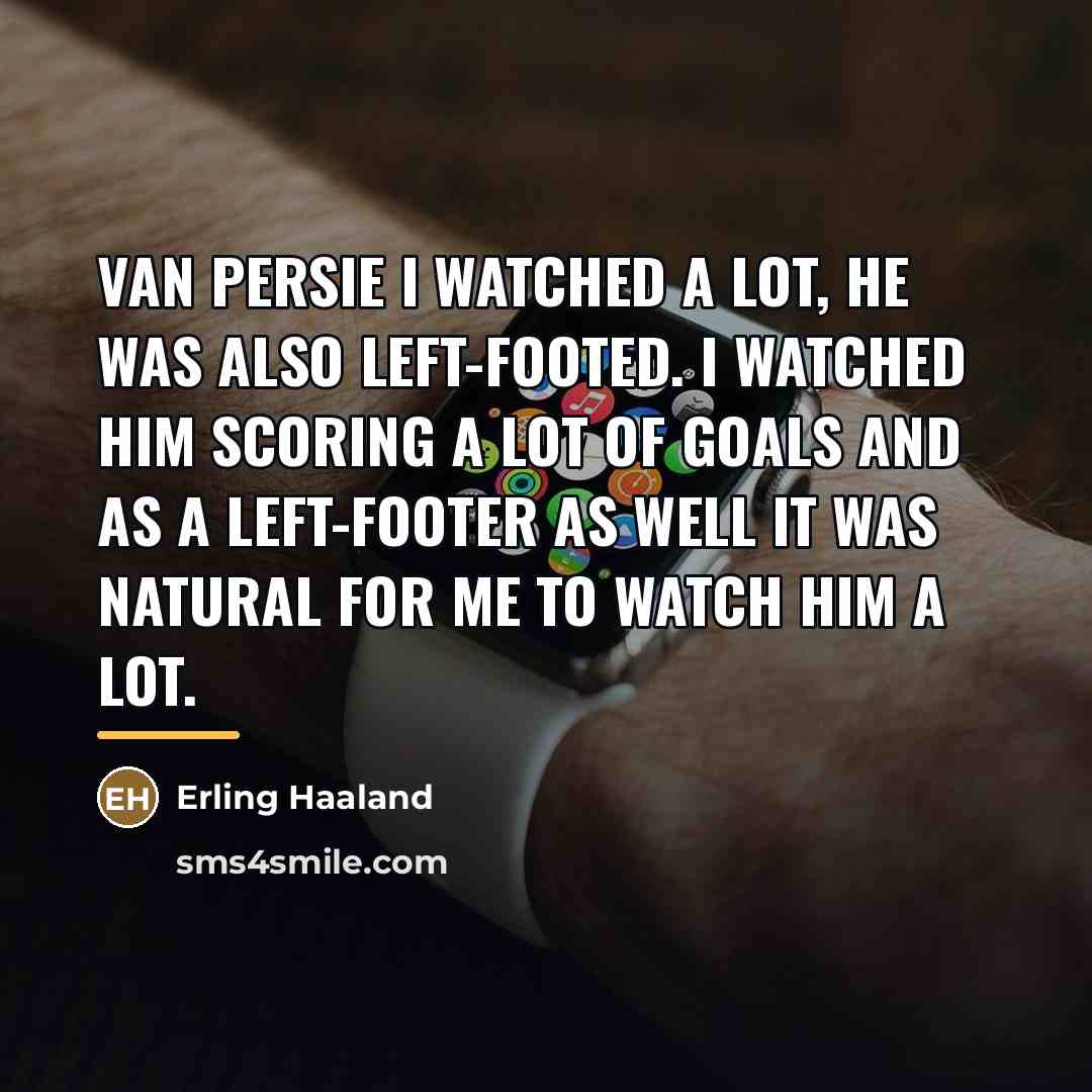 “Van Persie I watched a lot, he was also left-footed.…” quote by Erling Haaland