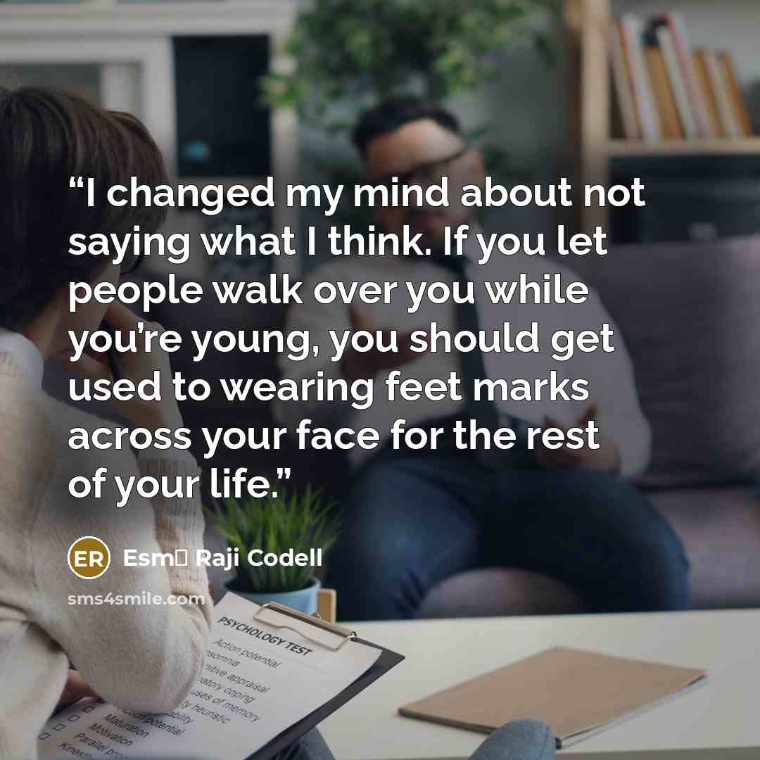 “I changed my mind about not saying what I think. If you let people walk over you while you’re young, you should get used to wearing feet marks across your face for the rest of your life.” quote by Esm� Raji Codell