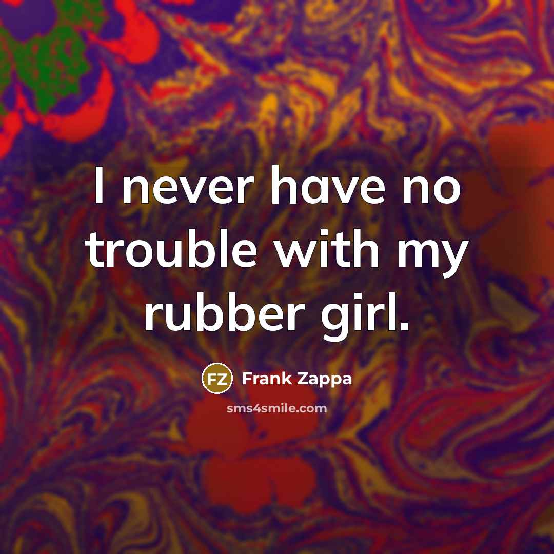 “I never have no trouble with my rubber girl.…” quote by Frank Zappa