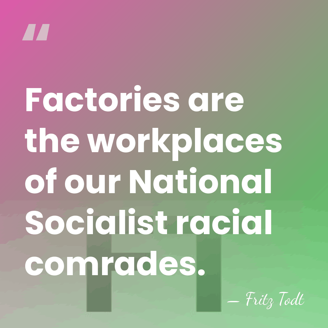 Factories are the workplaces of our National Socialist racial comrades. - Fritz Todt