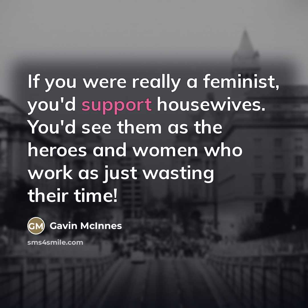 “If you were really a feminist, you'd support housewives. You'd…” quote by Gavin McInnes