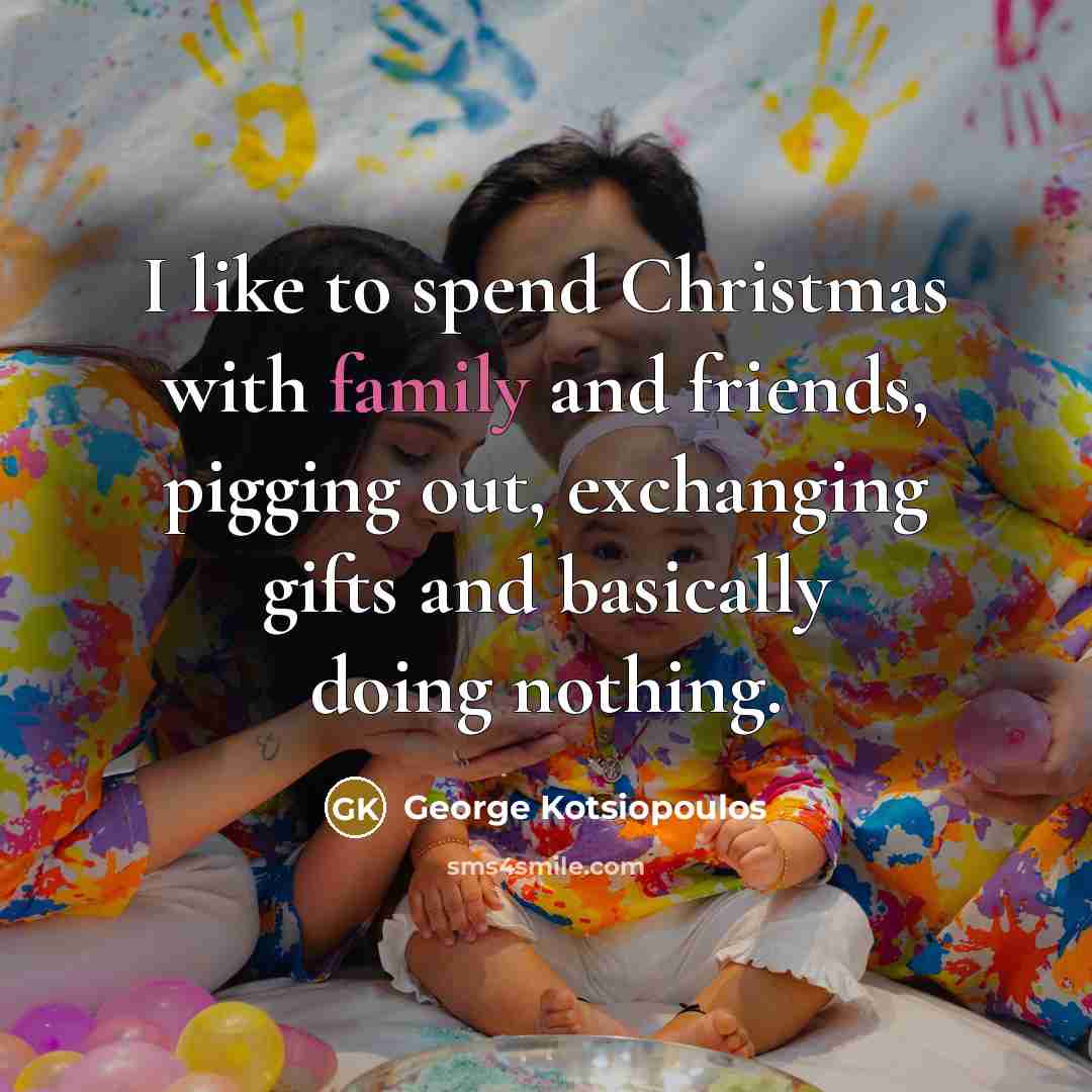 “I like to spend Christmas with family and friends, pigging…” quote by George Kotsiopoulos
