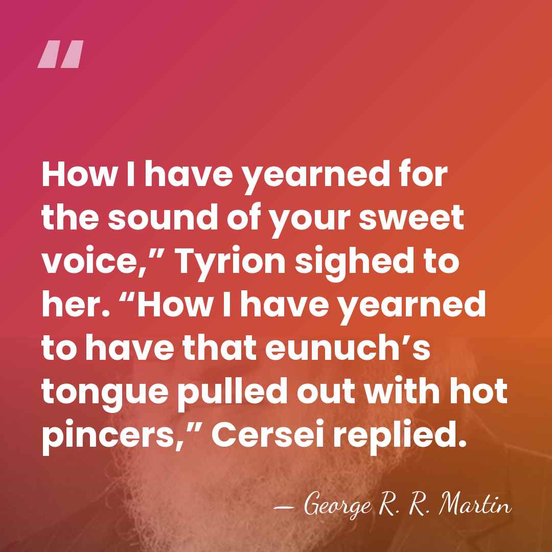 How I have yearned for the sound of your sweet voice,” Tyrion&hellip; - George R. R. Martin