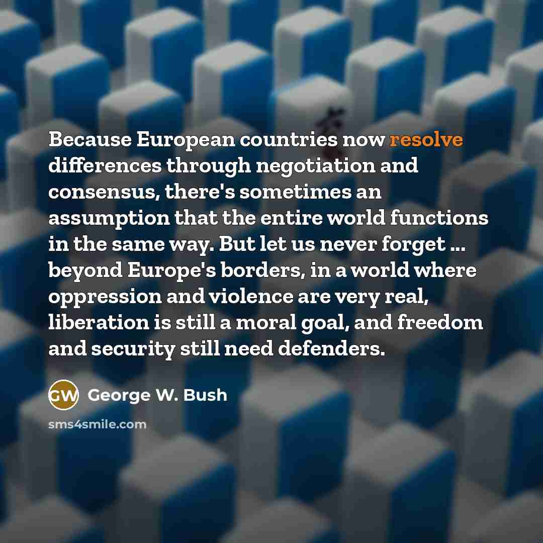 “Because European countries now resolve differences through negotiation and consensus,…” quote by George W. Bush