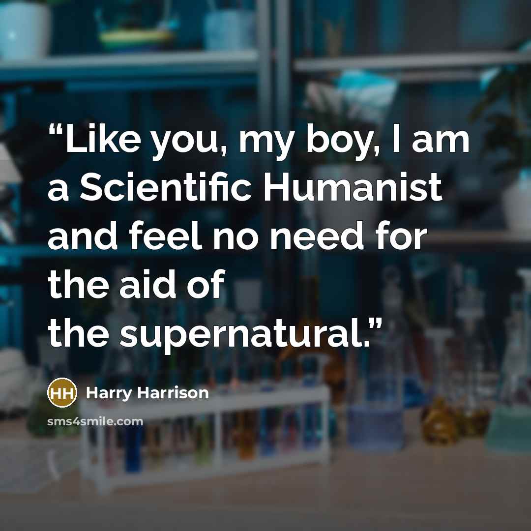 “Like you, my boy, I am a Scientific Humanist and feel no need for the aid of the supernatural.” quote by Harry Harrison