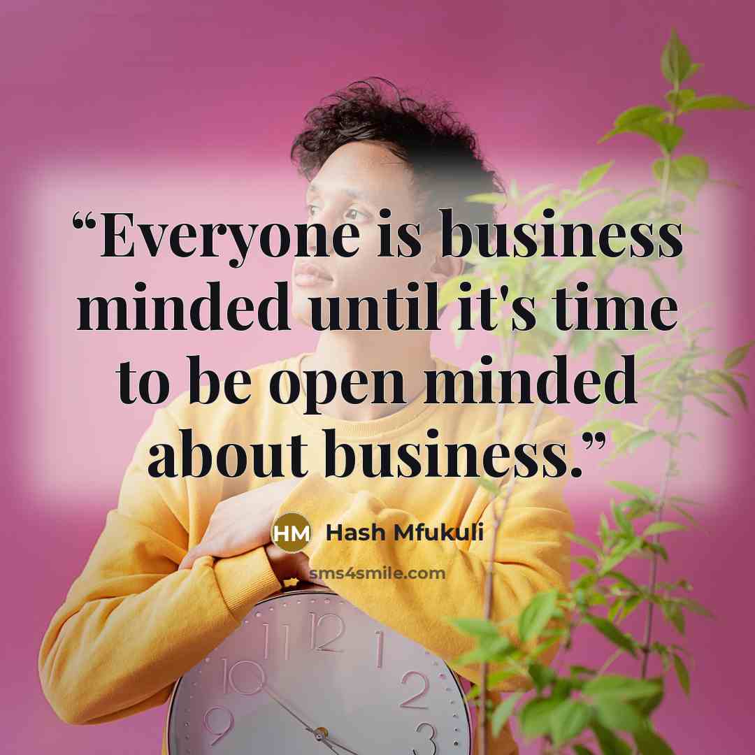“Everyone is business minded until it's time to be open minded about business.” quote by Hash Mfukuli
