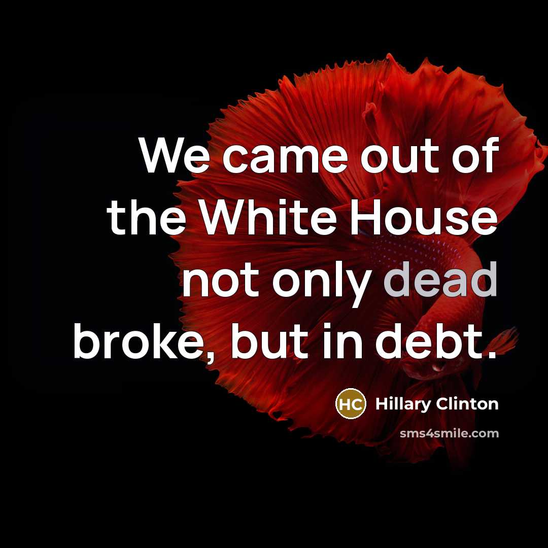 “We came out of the White House not only dead…” quote by Hillary Clinton
