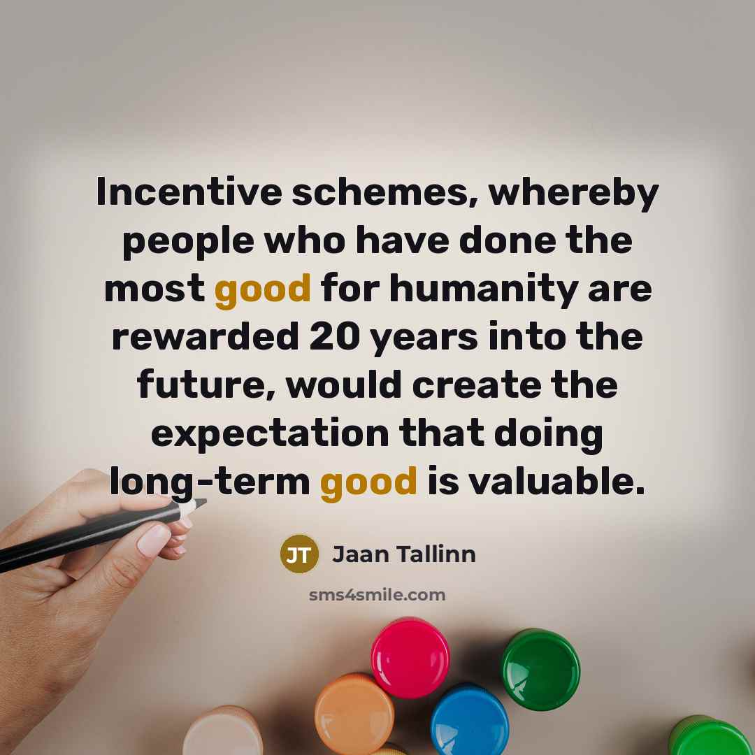“Incentive schemes, whereby people who have done the most good…” quote by Jaan Tallinn