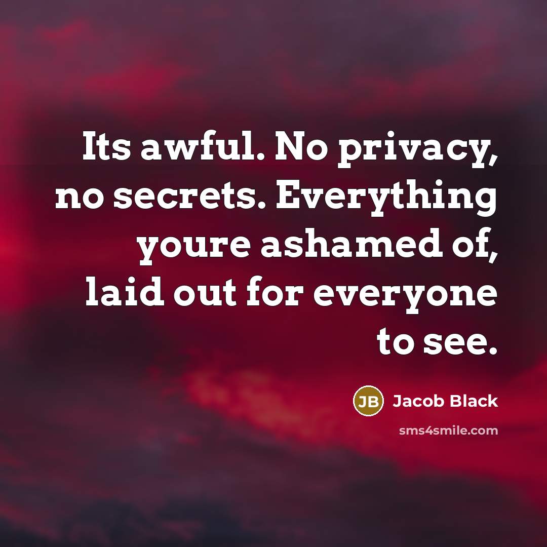 “Its awful. No privacy, no secrets. Everything youre ashamed of, laid out for everyone to see.” quote by Jacob Black