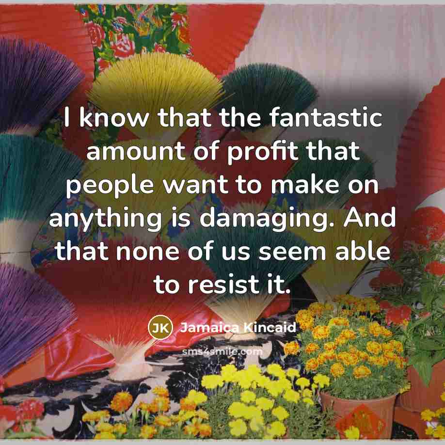 “I know that the fantastic amount of profit that people…” quote by Jamaica Kincaid