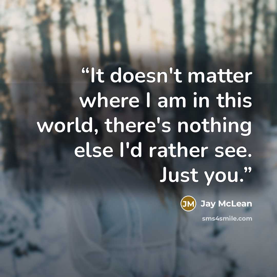 “It doesn't matter where I am in this world, there's nothing else I'd rather see. Just you.” quote by Jay McLean