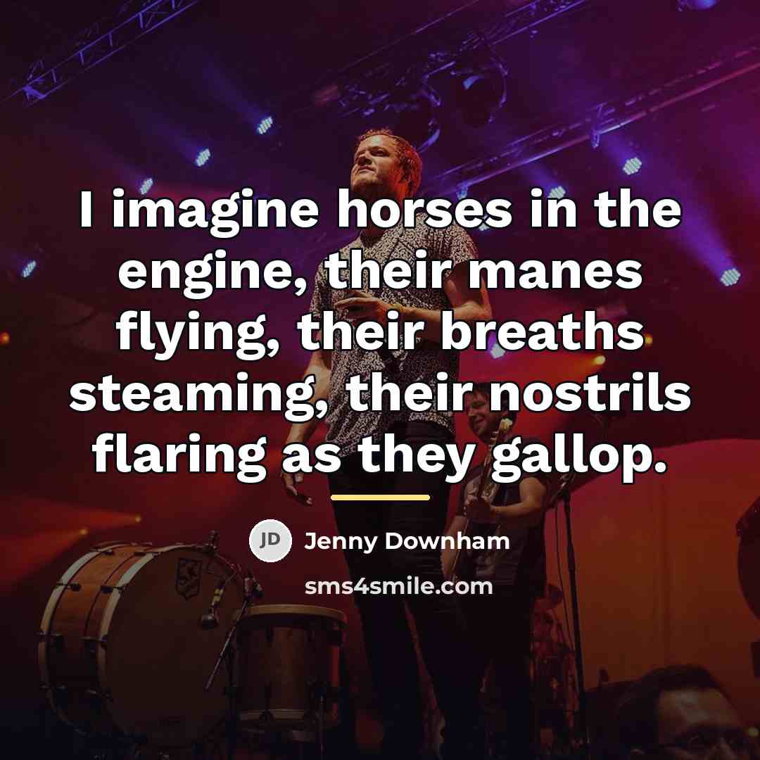 “I imagine horses in the engine, their manes flying, their…” quote by Jenny Downham