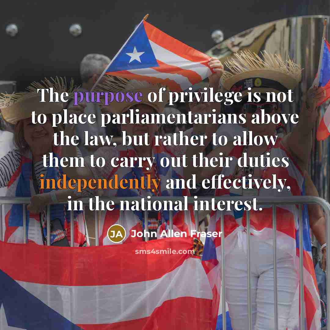 “The purpose of privilege is not to place parliamentarians above…” quote by John Allen Fraser