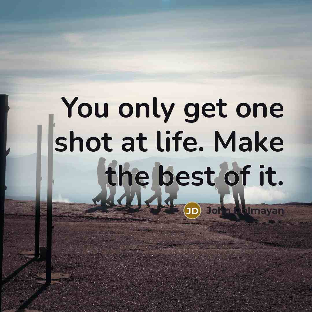 “You only get one shot at life. Make the best…” quote by John Dolmayan