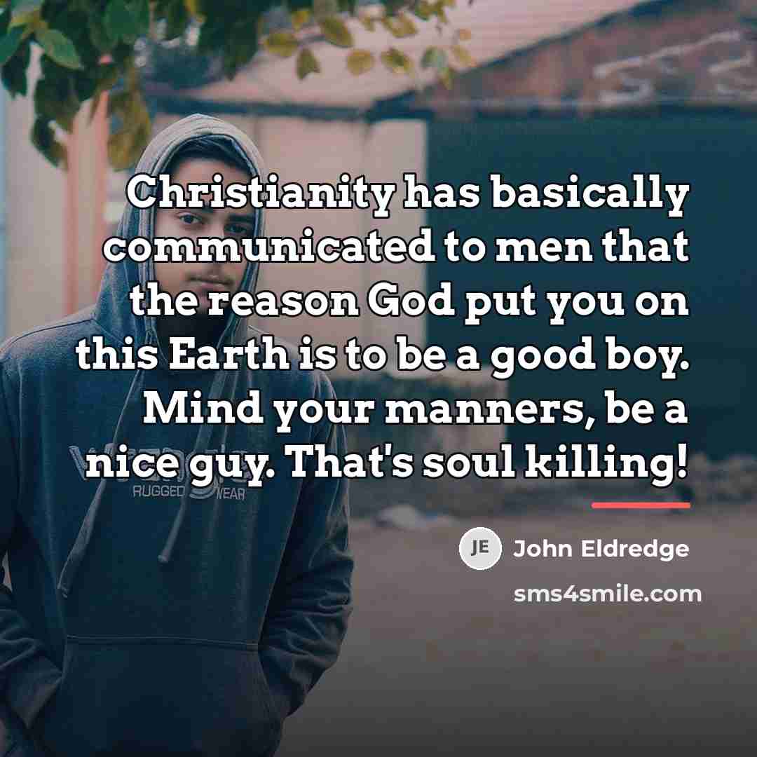 “Christianity has basically communicated to men that the reason God…” quote by John Eldredge