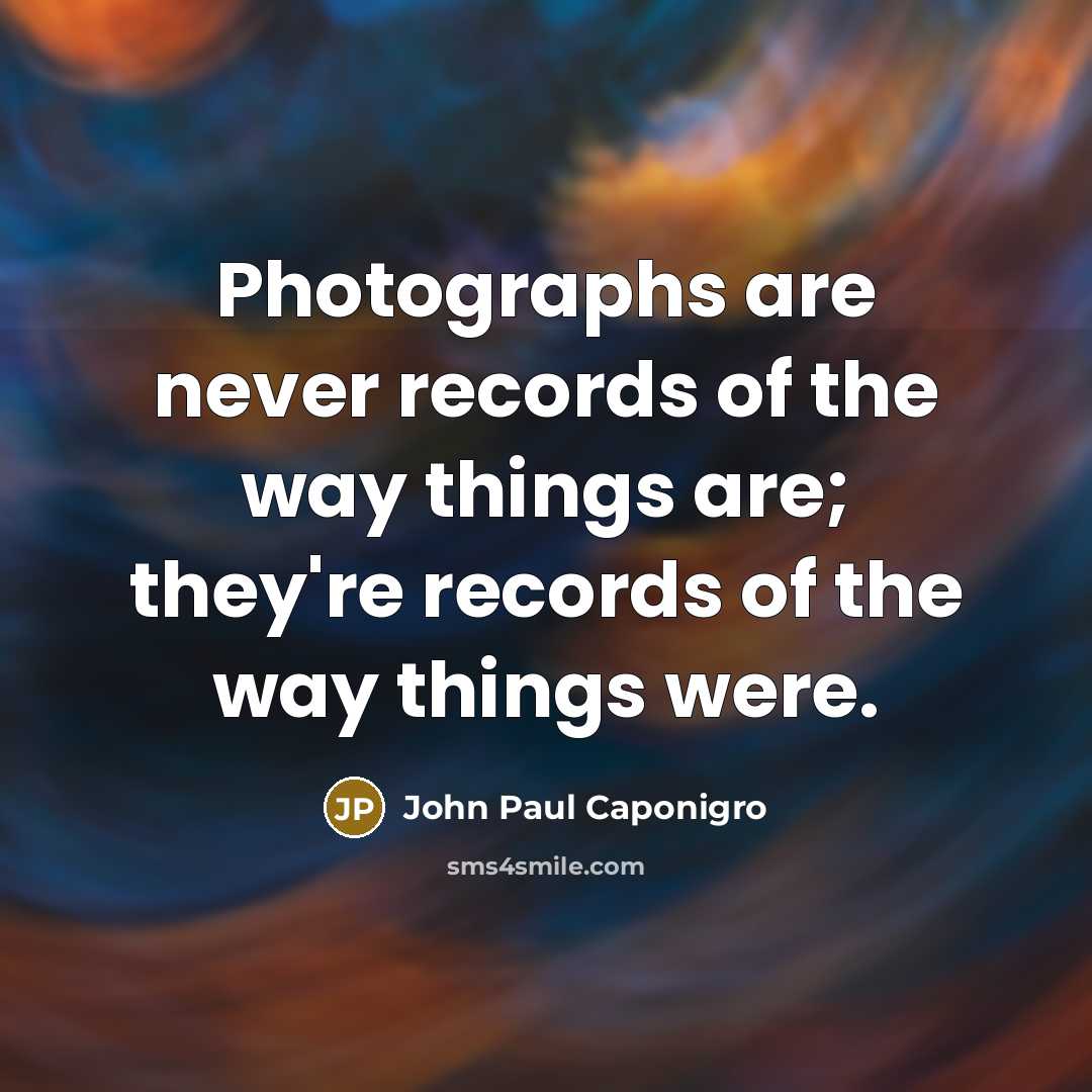 “Photographs are never records of the way things are; they're…” quote by John Paul Caponigro