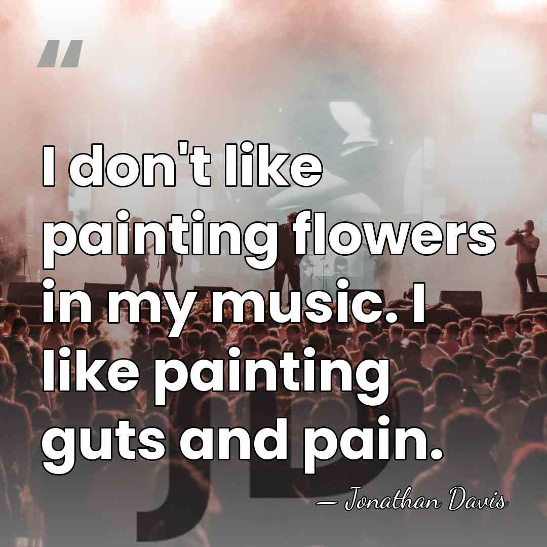 I don't like painting flowers in my music. I like painting guts&hellip; - Jonathan Davis