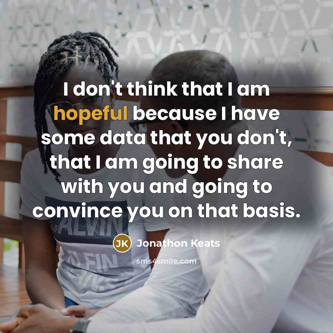 “I don't think that I am hopeful because I have…” quote by Jonathon Keats